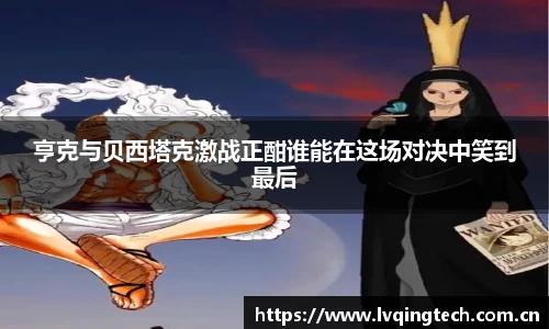 亨克与贝西塔克激战正酣谁能在这场对决中笑到最后