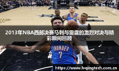 2013年NBA西部决赛马刺与雷霆的激烈对决与精彩瞬间回顾