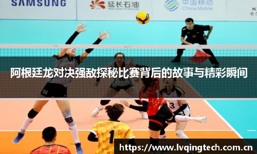 阿根廷龙对决强敌探秘比赛背后的故事与精彩瞬间