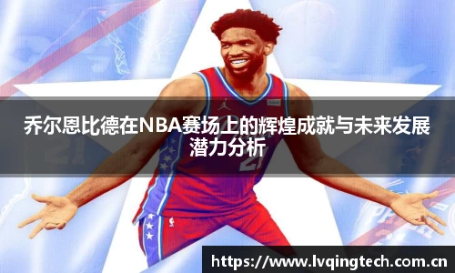乔尔恩比德在NBA赛场上的辉煌成就与未来发展潜力分析