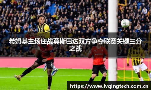 希姆基主场迎战莫斯巴达双方争夺联赛关键三分之战