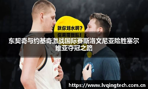东契奇与约基奇激战国际赛斯洛文尼亚险胜塞尔维亚夺冠之路