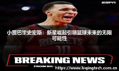 小贾巴里史密斯：新星崛起引领篮球未来的无限可能性