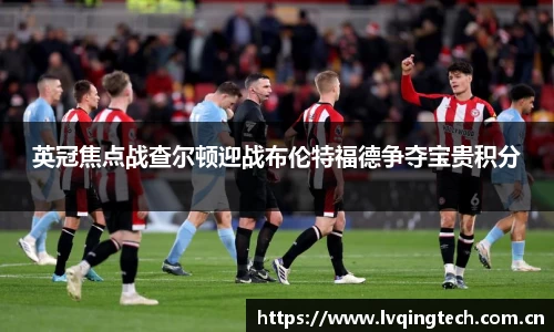 英冠焦点战查尔顿迎战布伦特福德争夺宝贵积分