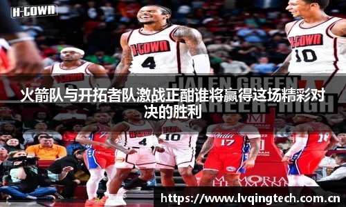 火箭队与开拓者队激战正酣谁将赢得这场精彩对决的胜利