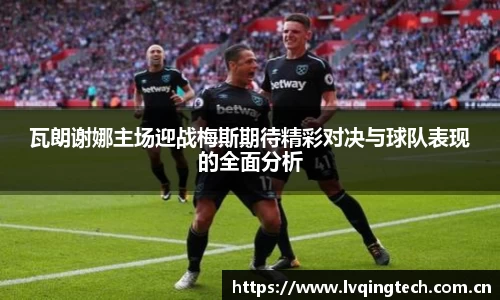 瓦朗谢娜主场迎战梅斯期待精彩对决与球队表现的全面分析