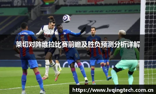 莱切对阵维拉比赛前瞻及胜负预测分析详解