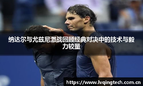 纳达尔与尤兹尼激战回顾经典对决中的技术与毅力较量