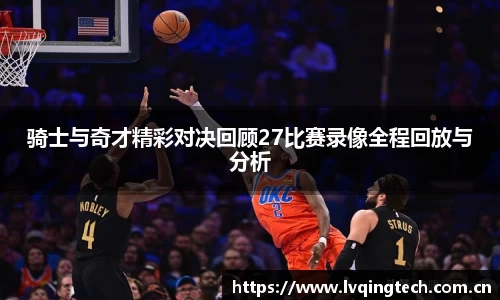 骑士与奇才精彩对决回顾27比赛录像全程回放与分析