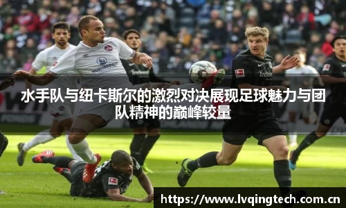 水手队与纽卡斯尔的激烈对决展现足球魅力与团队精神的巅峰较量