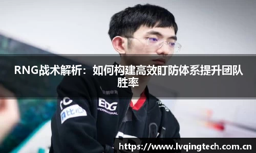 RNG战术解析:如何构建高效盯防体系提升团队胜率