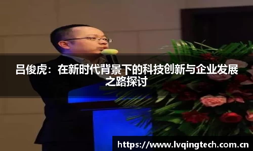 吕俊虎:在新时代背景下的科技创新与企业发展之路探讨