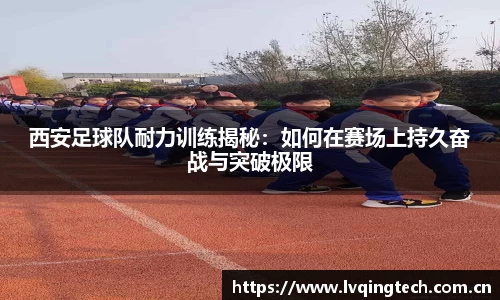 西安足球队耐力训练揭秘：如何在赛场上持久奋战与突破极限