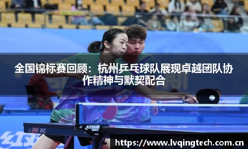 全国锦标赛回顾：杭州乒乓球队展现卓越团队协作精神与默契配合
