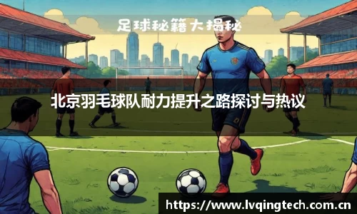 北京羽毛球队耐力提升之路探讨与热议