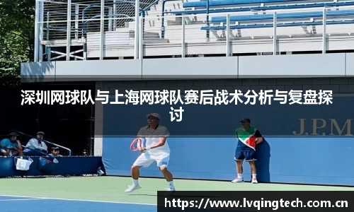 深圳网球队与上海网球队赛后战术分析与复盘探讨