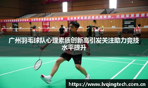 广州羽毛球队心理素质创新高引发关注助力竞技水平提升